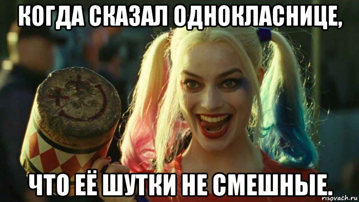 когда сказал однокласнице, что её шутки не смешные., Мем    Harley quinn