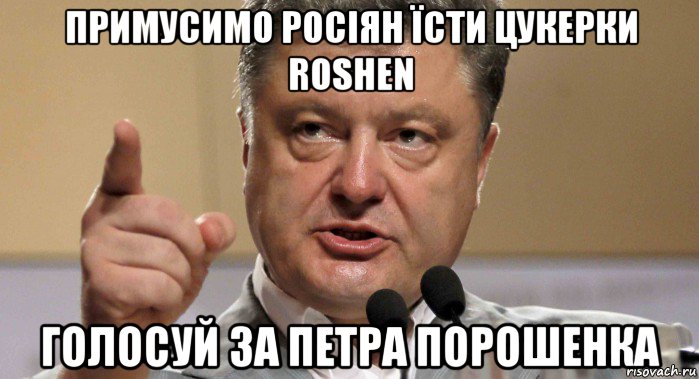 примусимо росіян їсти цукерки roshen голосуй за петра порошенка
