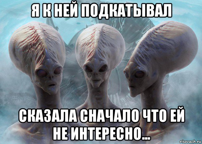 я к ней подкатывал сказала сначало что ей не интересно...