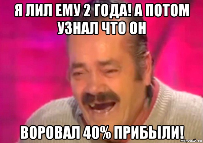 я лил ему 2 года! а потом узнал что он воровал 40% прибыли!, Мем  Испанец