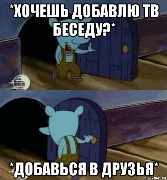 *хочешь добавлю тв беседу?* *добавься в друзья*