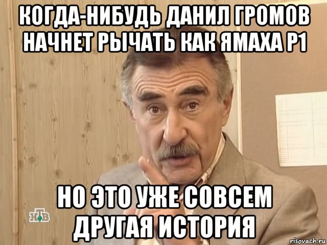 когда-нибудь данил громов начнет рычать как ямаха р1 но это уже совсем другая история, Мем Каневский (Но это уже совсем другая история)