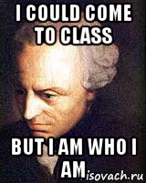 i could come to class but i am who i am, Мем кант