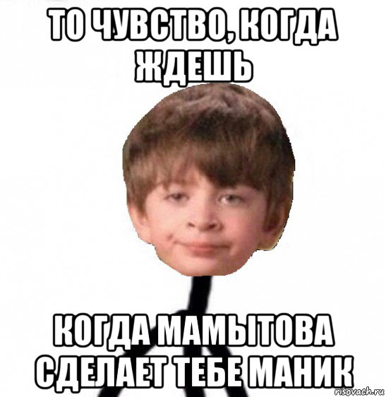 то чувство, когда ждешь когда мамытова сделает тебе маник, Мем Кислолицый0