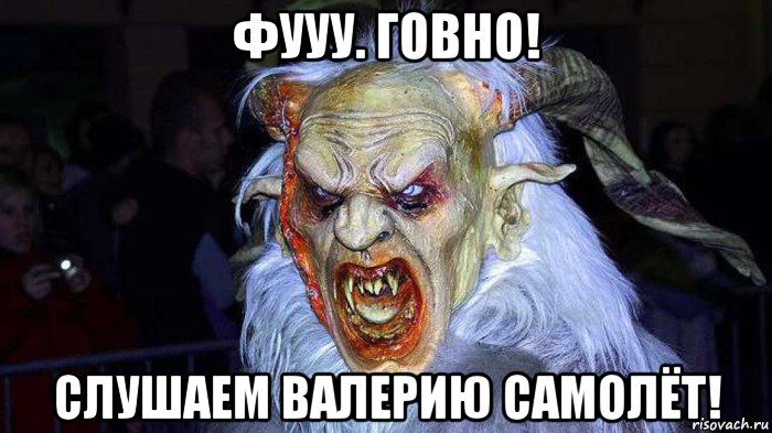 фууу. говно! слушаем валерию самолёт!