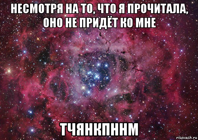 несмотря на то, что я прочитала, оно не придёт ко мне тчянкпннм, Мем Ты просто космос