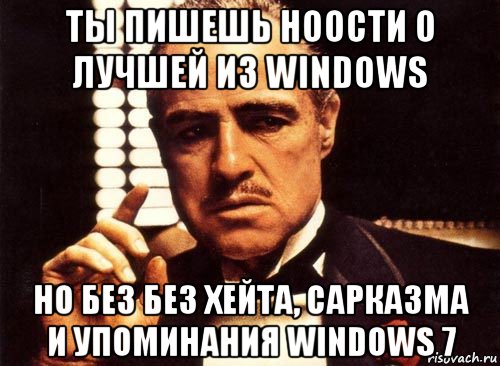 ты пишешь ноости о лучшей из windows но без без хейта, сарказма и упоминания windows 7, Мем крестный отец