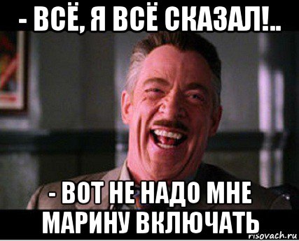 - всё, я всё сказал!.. - вот не надо мне марину включать
