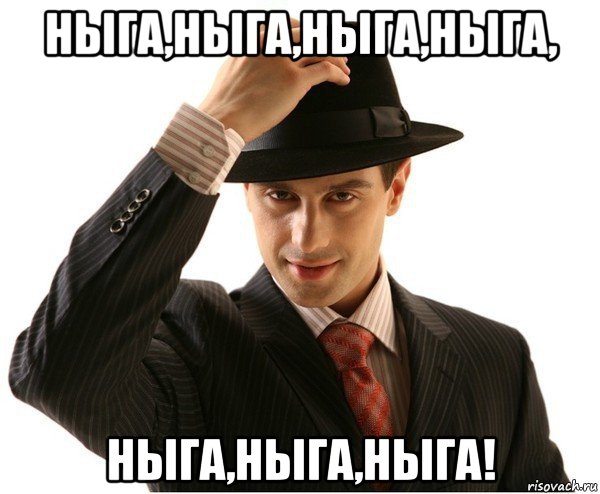 ныга,ныга,ныга,ныга, ныга,ныга,ныга!