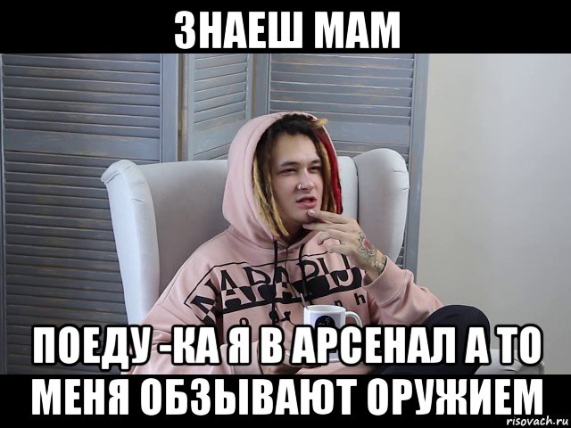знаеш мам поеду -ка я в арсенал а то меня обзывают оружием