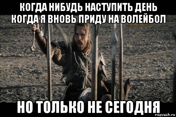 когда нибудь наступить день когда я вновь приду на волейбол но только не сегодня