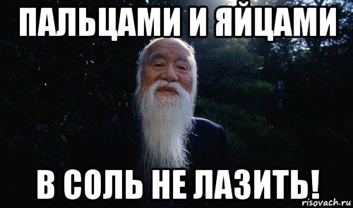 пальцами и яйцами в соль не лазить!
