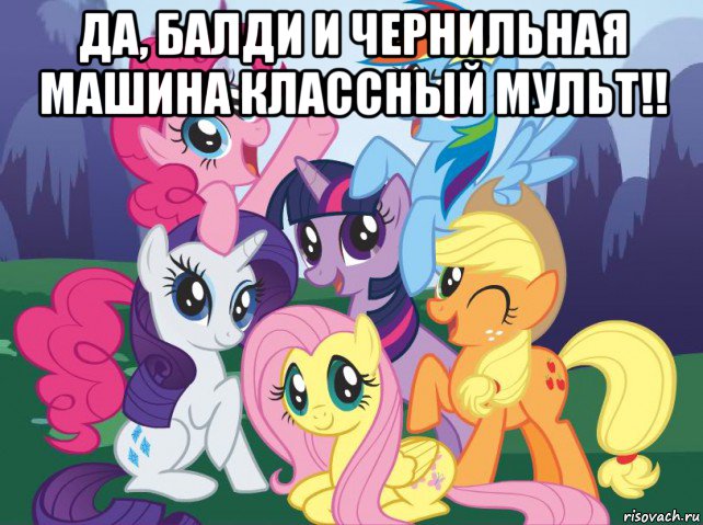 да, балди и чернильная машина классный мульт!! , Мем My little pony