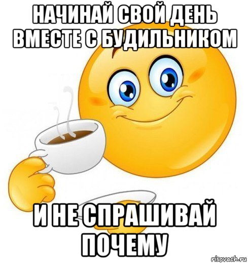 начинай свой день вместе с будильником и не спрашивай почему, Мем Начинай свой день