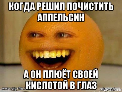 когда решил почистить аппельсин а он плюёт своей кислотой в глаз, Мем Надоедливый апельсин