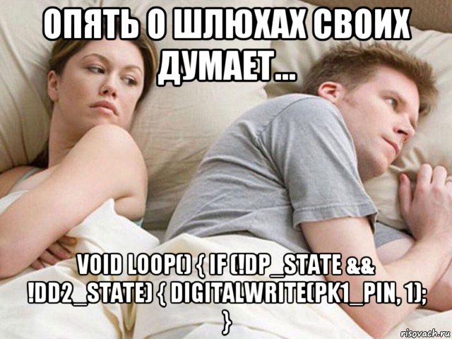 опять о шлюхах своих думает... void loop() { if (!dp_state && !dd2_state) { digitalwrite(pk1_pin, 1); }, Мем Наверное опять о бабах думает