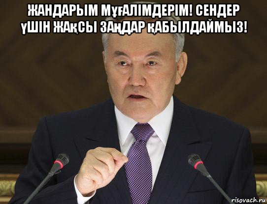 жандарым мұғалімдерім! сендер үшін жақсы заңдар қабылдаймыз! 
