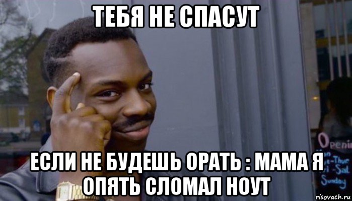 тебя не спасут если не будешь орать : мама я опять сломал ноут, Мем Не делай не будет