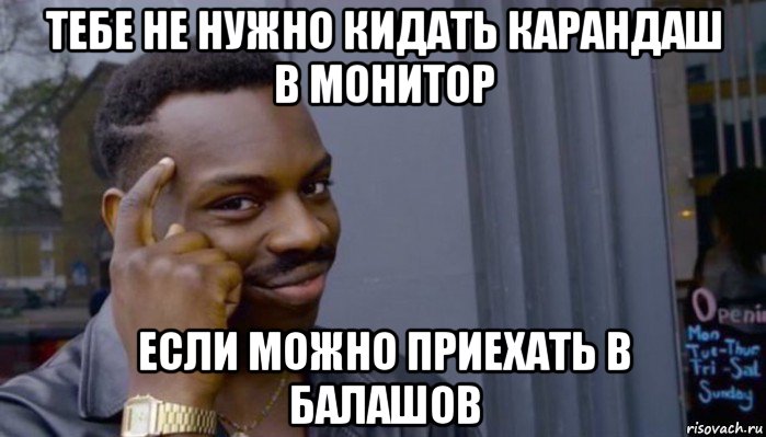 тебе не нужно кидать карандаш в монитор если можно приехать в балашов, Мем Не делай не будет