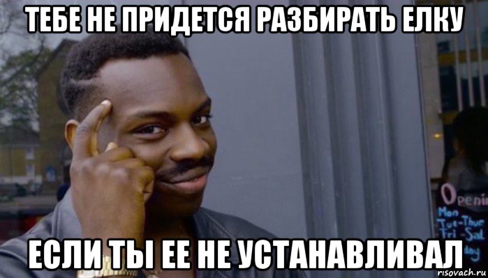 тебе не придется разбирать елку если ты ее не устанавливал, Мем Не делай не будет