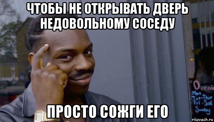 чтобы не открывать дверь недовольному соседу просто сожги его