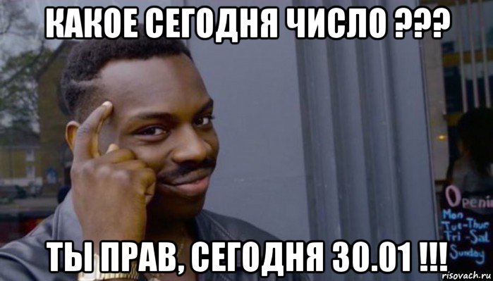 какое сегодня число ??? ты прав, сегодня 30.01 !!!, Мем Не делай не будет