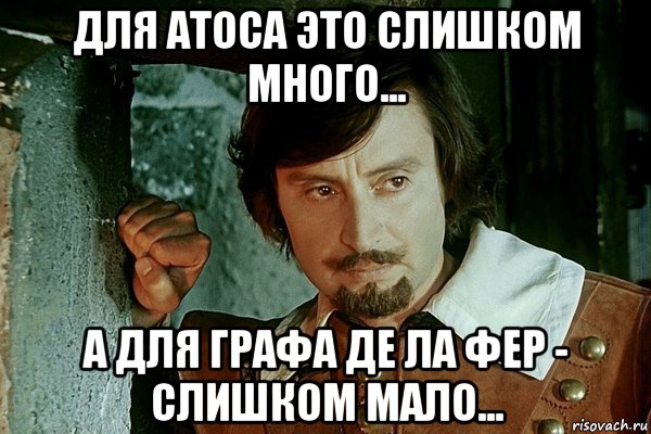 для атоса это слишком много... а для графа де ла фер - слишком мало..., Мем Не грусти граф Атос