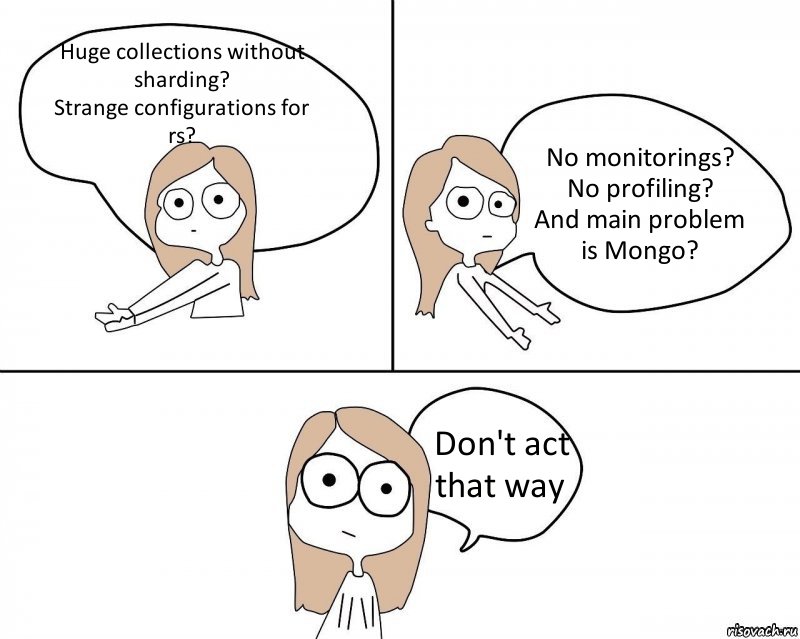 Huge collections without sharding?
Strange configurations for rs? No monitorings?
No profiling?
And main problem is Mongo? Don't act that way, Комикс Не надо так