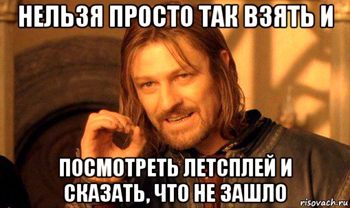 нельзя просто так взять и посмотреть летсплей и сказать, что не зашло, Мем Нельзя просто так взять и (Боромир мем)