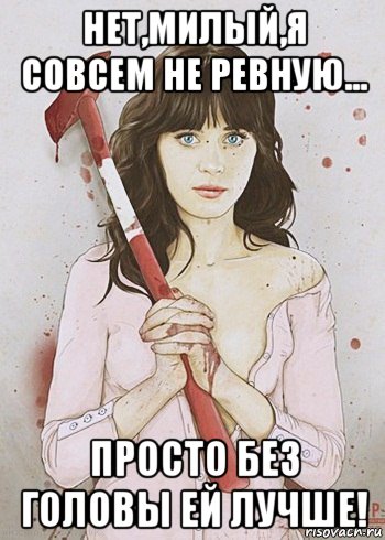 нет,милый,я совсем не ревную... просто без головы ей лучше!