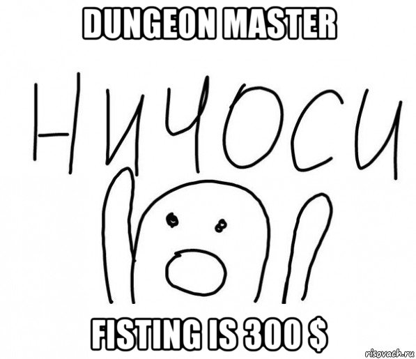 dungeon master fisting is 300 $, Мем  Ничоси