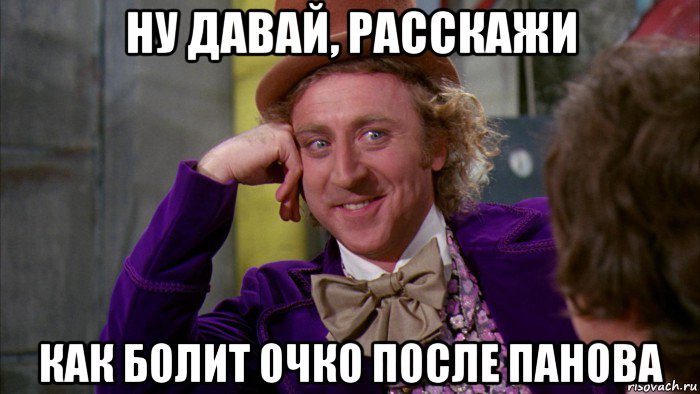 ну давай, расскажи как болит очко после панова, Мем Ну давай расскажи (Вилли Вонка)