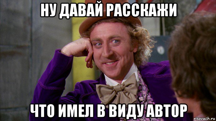 ну давай расскажи что имел в виду автор, Мем Ну давай расскажи (Вилли Вонка)