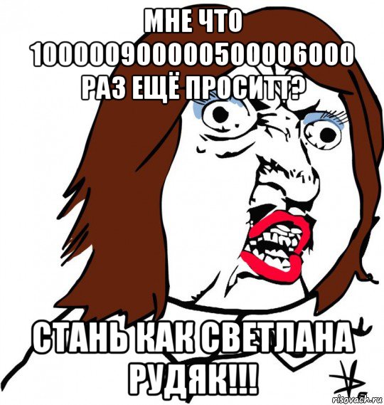 мне что 100000900000500006000 раз ещё проситт? стань как светлана рудяк!!!, Мем Ну почему (девушка)