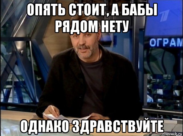 опять стоит, а бабы рядом нету однако здравствуйте, Мем Однако Здравствуйте