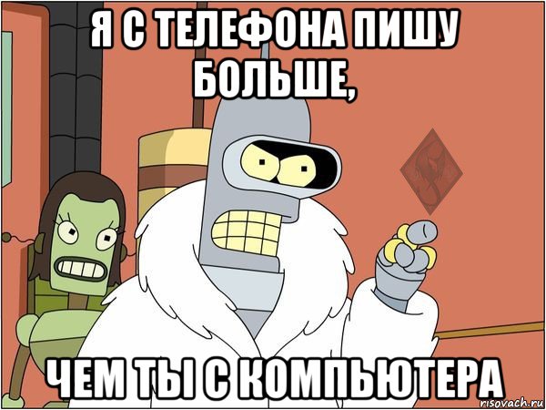 я с телефона пишу больше, чем ты с компьютера, Мем ОР Бендер