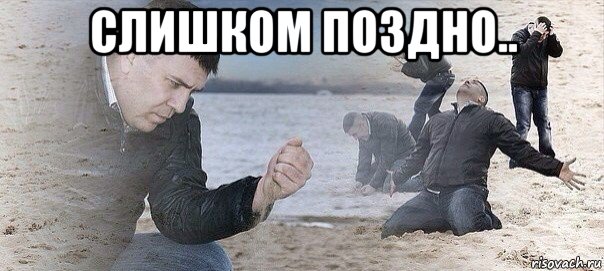 слишком поздно.. 
