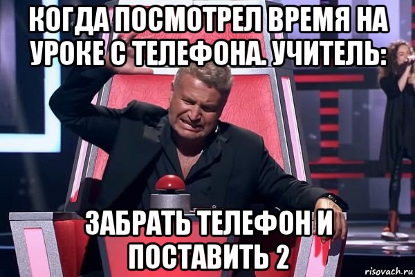 когда посмотрел время на уроке с телефона. учитель: забрать телефон и поставить 2, Мем   Отчаянный Агутин