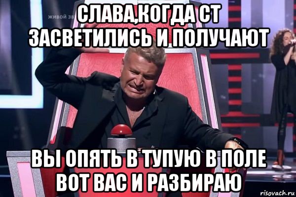 слава,когда ст засветились и получают вы опять в тупую в поле вот вас и разбираю, Мем   Отчаянный Агутин