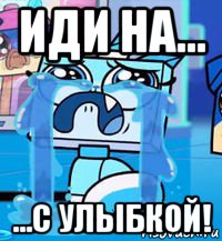иди на... ...с улыбкой!