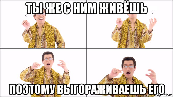 ты же с ним живёшь поэтому выгораживаешь его