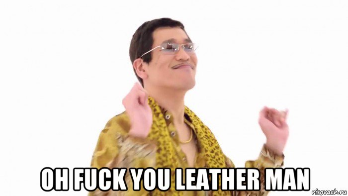  oh fuck you leather man, Мем    PenApple