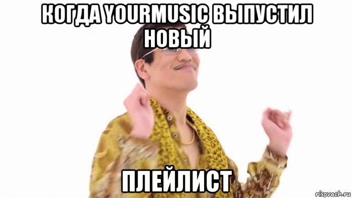 когда yourmusic выпустил новый плейлист, Мем    PenApple