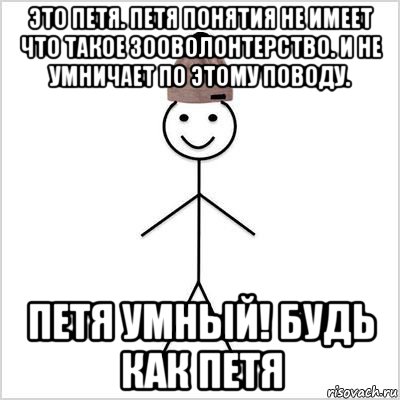 это петя. петя понятия не имеет что такое зооволонтерство. и не умничает по этому поводу. петя умный! будь как петя