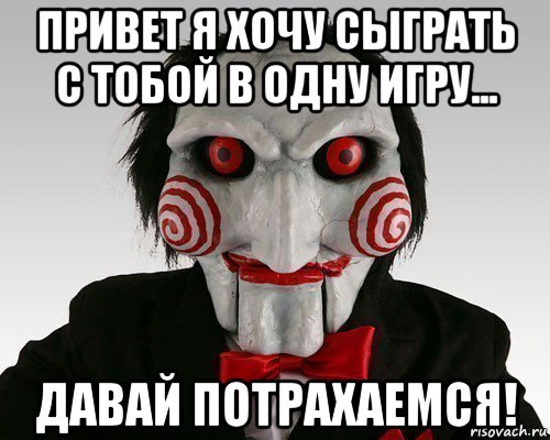 привет я хочу сыграть с тобой в одну игру... давай потрахаемся!
