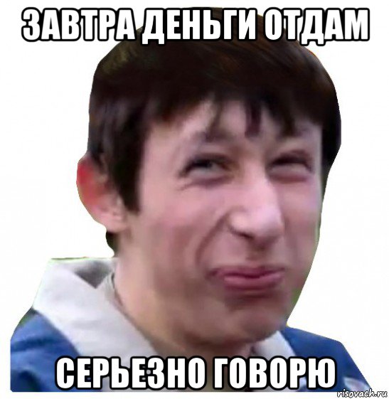 завтра деньги отдам серьезно говорю