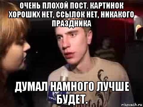 очень плохой пост. картинок хороших нет, ссылок нет, никакого праздника думал намного лучше будет.