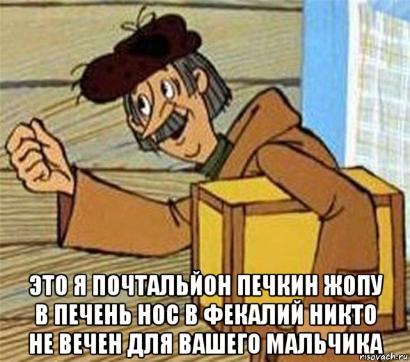  это я почтальйон печкин жопу в печень нос в фекалий никто не вечен для вашего мальчика, Мем Почтальон Печкин