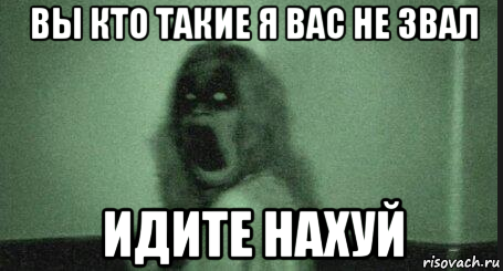 вы кто такие я вас не звал идите нахуй