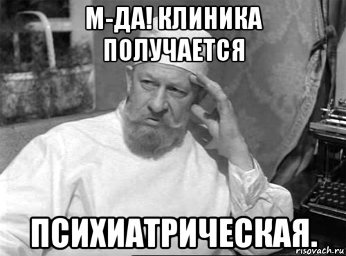 м-да! клиника получается психиатрическая.